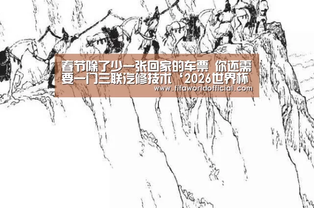 春节除了少一张回家的车票 你还需要一门三联汽修技术‘2026世界杯专题’(图1) FYT体育