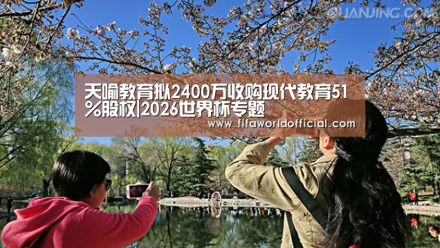 天喻教育拟2400万收购现代教育51%股权|2026世界杯专题(图2) FYT体育