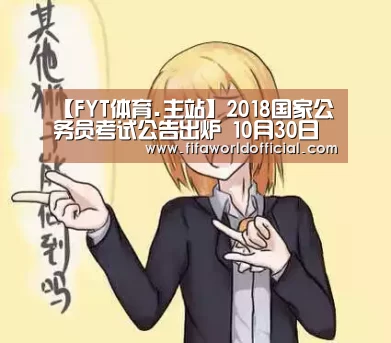 【FYT体育.主站】2018国家公务员考试公告出炉 10月30日起报名12月10日开考(图3) FYT体育