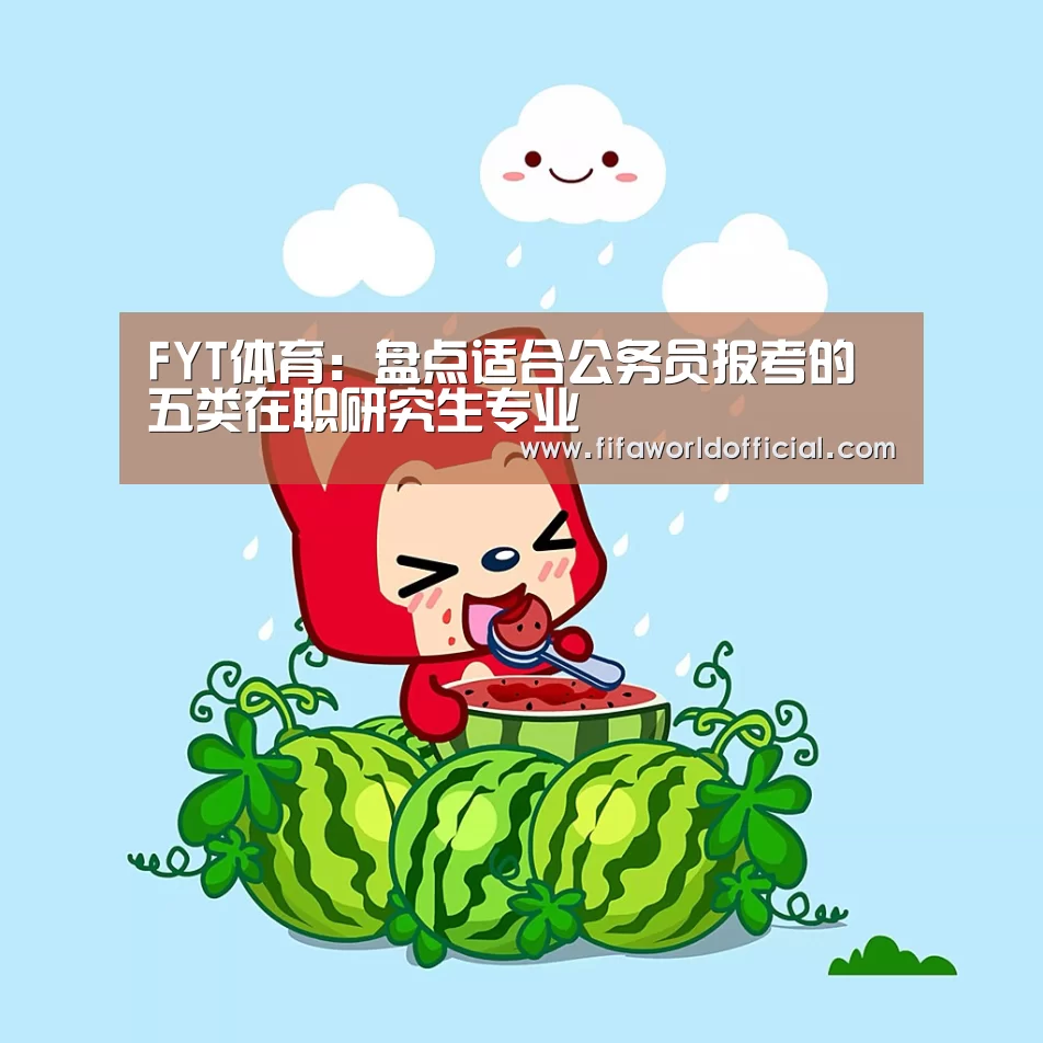 FYT体育:盘点适合公务员报考的五类在职研究生专业(图2) 2026世界杯专题