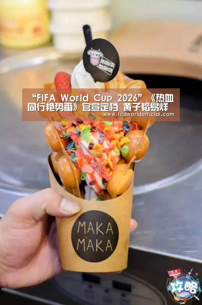 “FIFA World Cup 2026”《热血同行艳势番》官宣定档 黄子韬易烊千玺终于来了(图1) FIFA World Cup 2026