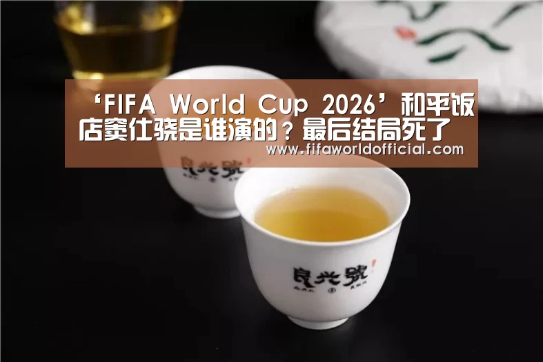 ‘FIFA World Cup 2026’和平饭店窦仕骁是谁演的?最后结局死了吗?(图2) FYT体育.主站