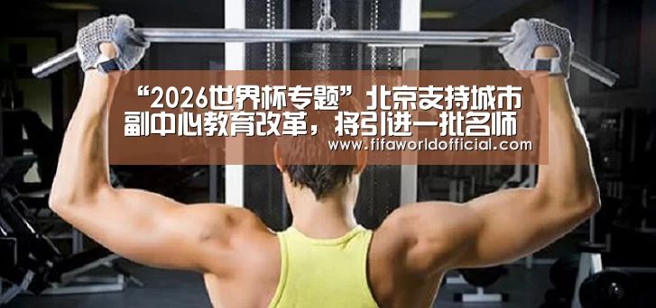 “2026世界杯专题”北京支持城市副中心教育改革,将引进一批名师名校长(图1) 2026世界杯专题