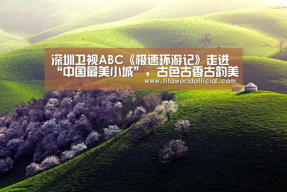 深圳卫视ABC《极速环游记》走进“中国最美小城”,古色古香古韵美不胜收!:2026世界杯专题(图1) 2026世界杯专题
