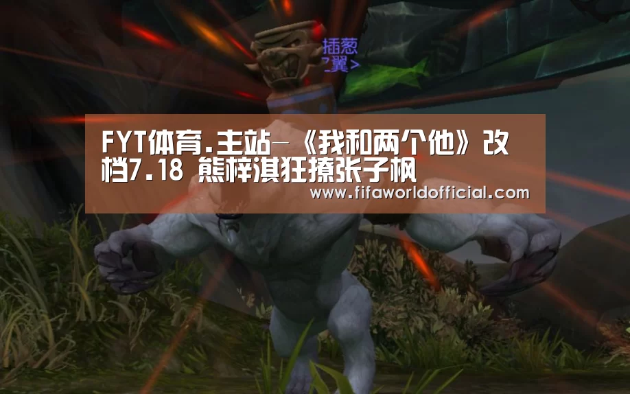FYT体育.主站-《我和两个他》改档7.18 熊梓淇狂撩张子枫(图2) FYT体育