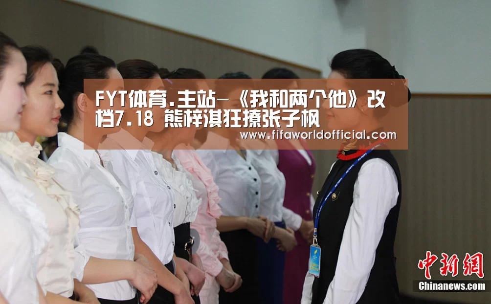 FYT体育.主站-《我和两个他》改档7.18 熊梓淇狂撩张子枫(图1) 2026世界杯专题