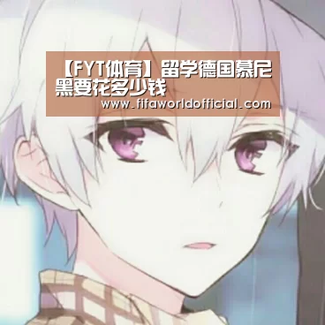 【FYT体育】留学德国慕尼黑要花多少钱(图1) FYT体育.主站