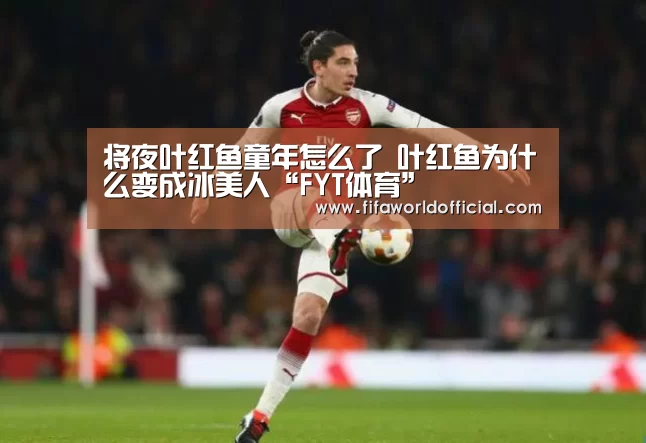 将夜叶红鱼童年怎么了 叶红鱼为什么变成冰美人“FYT体育”(图2) FIFA World Cup 2026