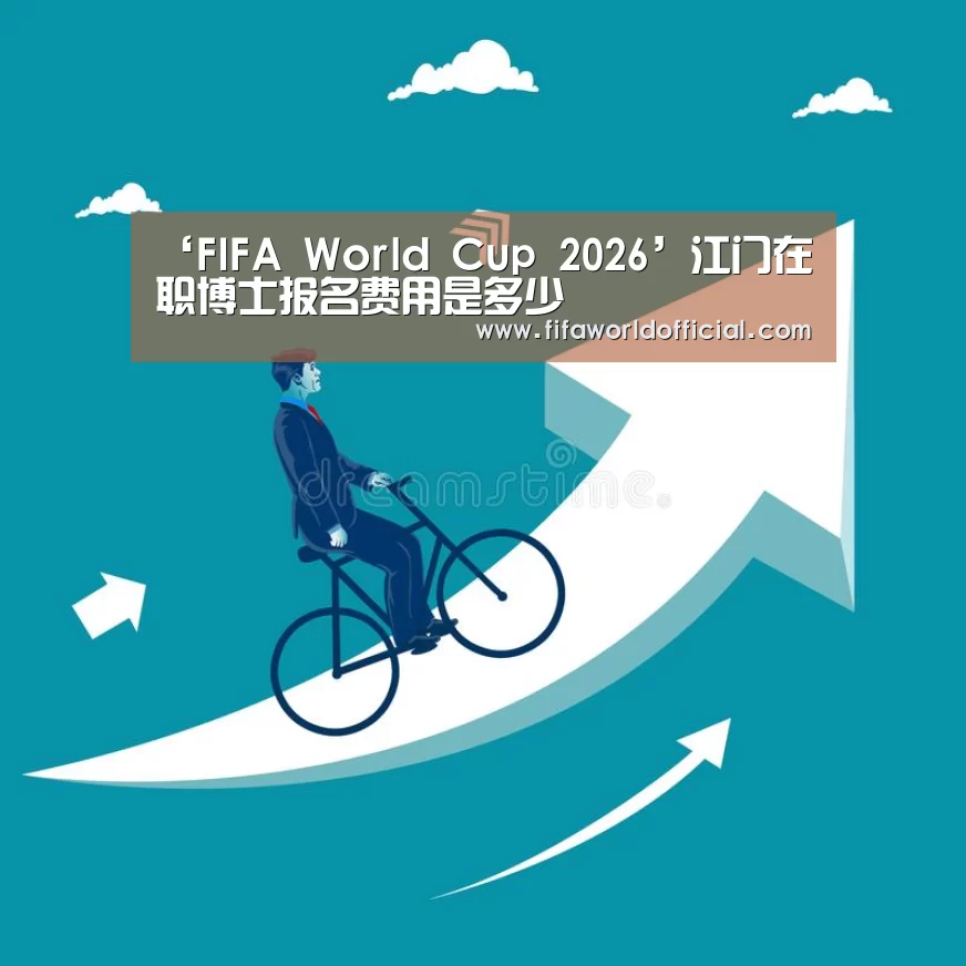‘FIFA World Cup 2026’江门在职博士报名费用是多少(图2) FIFA World Cup 2026