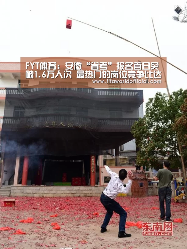 FYT体育:安徽“省考”报名首日突破1.6万人次 最热门的岗位竞争比达48:1(图1) 2026世界杯专题
