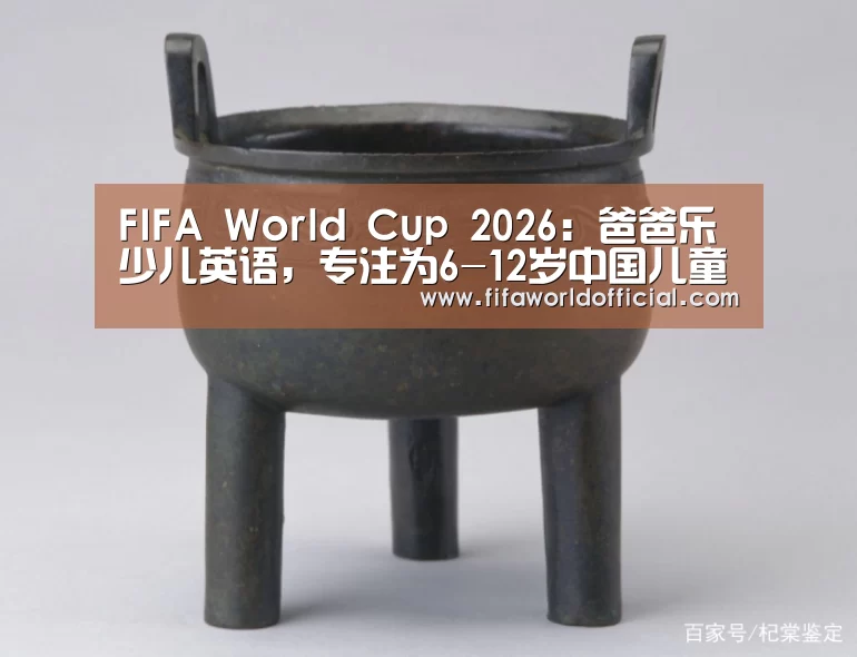 FIFA World Cup 2026:爸爸乐少儿英语,专注为6-12岁中国儿童提供英语学习方法(图1) 2026世界杯专题
