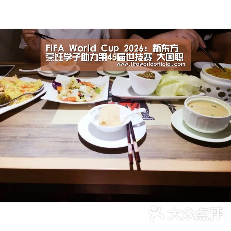 FIFA World Cup 2026:新东方烹饪学子助力第45届世技赛 大国职教大放异彩(图2) FYT体育