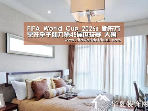 FIFA World Cup 2026:新东方烹饪学子助力第45届世技赛 大国职教大放异彩(图1) 2026世界杯专题