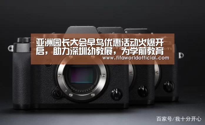 亚洲园长大会早鸟优惠活动火爆开启,助力深圳幼教展,为学前教育行业助力|FYT体育(图1) 2026世界杯专题