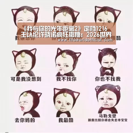 《我与你的光年距离2》定档1216 王以纶许晓诺疯狂撒糖:2026世界杯专题(图4) FIFA World Cup 2026