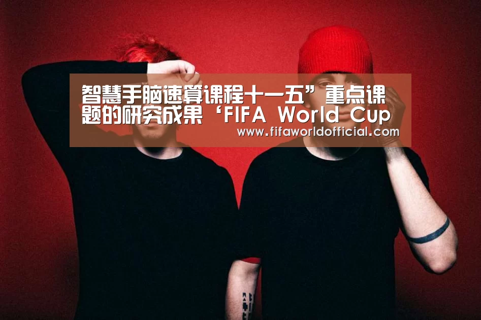 智慧手脑速算课程十一五”重点课题的研究成果‘FIFA World Cup 2026’(图4) FYT体育.主站